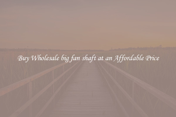 Buy Wholesale big fan shaft at an Affordable Price
