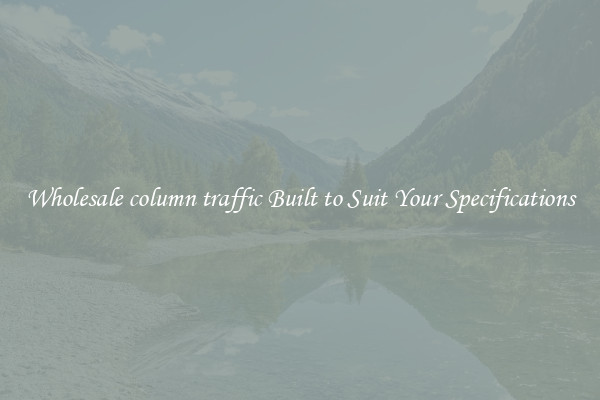 Wholesale column traffic Built to Suit Your Specifications