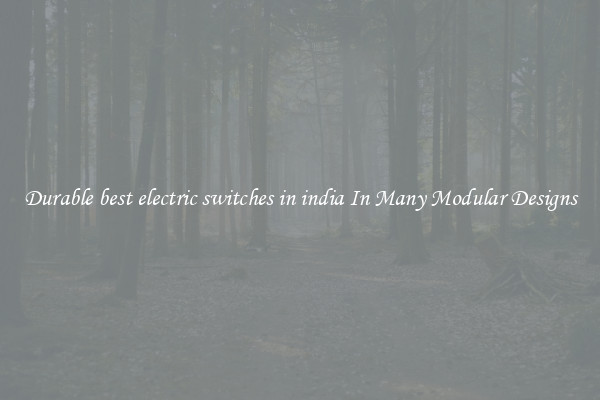 Durable best electric switches in india In Many Modular Designs