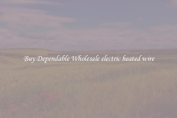 Buy Dependable Wholesale electric heated wire