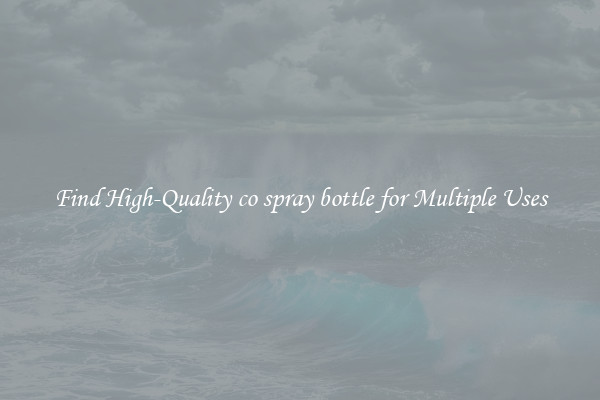 Find High-Quality co spray bottle for Multiple Uses