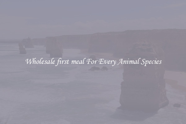 Wholesale first meal For Every Animal Species