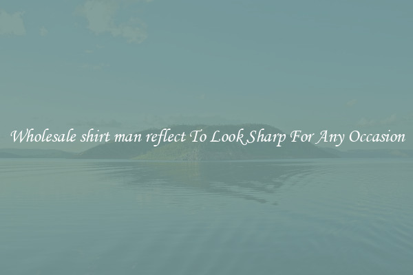 Wholesale shirt man reflect To Look Sharp For Any Occasion