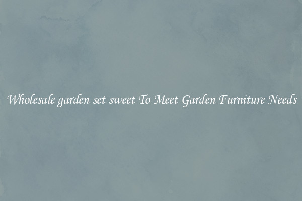 Wholesale garden set sweet To Meet Garden Furniture Needs