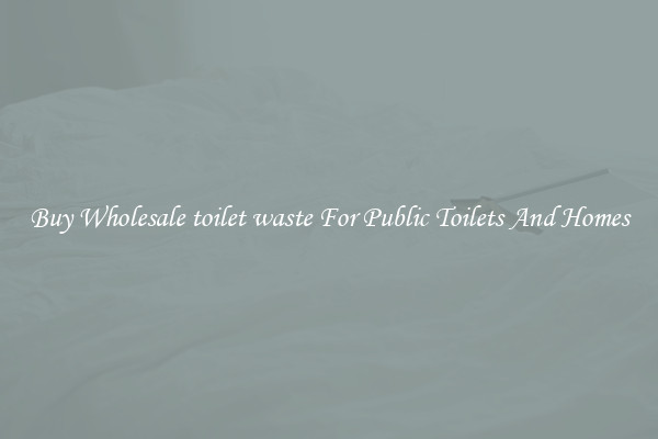 Buy Wholesale toilet waste For Public Toilets And Homes