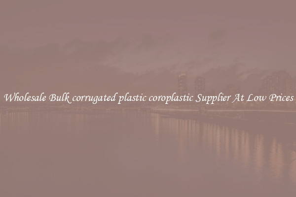 Wholesale Bulk corrugated plastic coroplastic Supplier At Low Prices