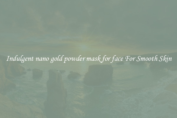 Indulgent nano gold powder mask for face For Smooth Skin