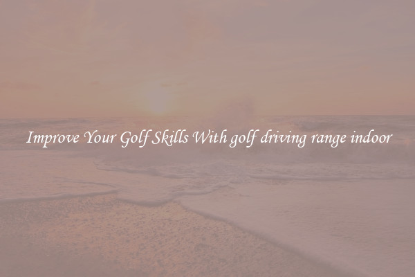 Improve Your Golf Skills With golf driving range indoor