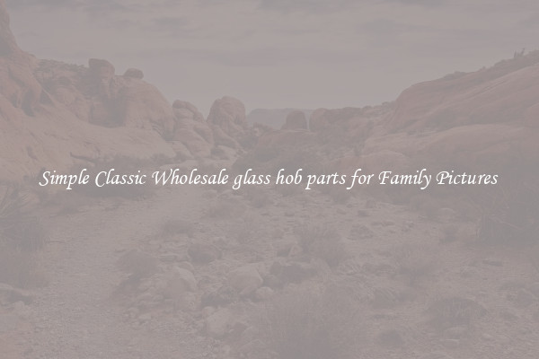 Simple Classic Wholesale glass hob parts for Family Pictures 