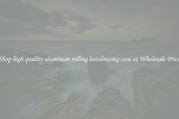 Shop high quality aluminum rolling hairdressing case at Wholesale Price 
