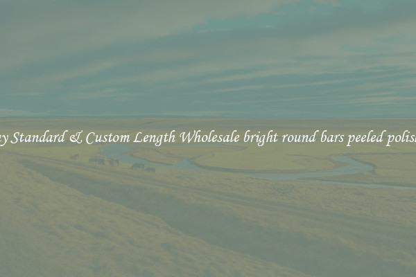Buy Standard & Custom Length Wholesale bright round bars peeled polished