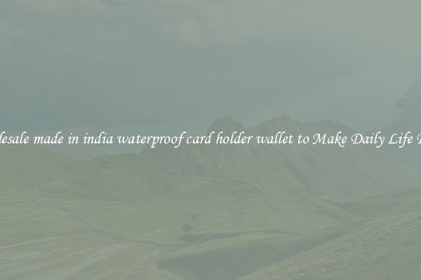 Wholesale made in india waterproof card holder wallet to Make Daily Life Easier