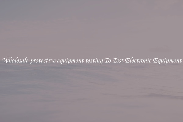 Wholesale protective equipment testing To Test Electronic Equipment