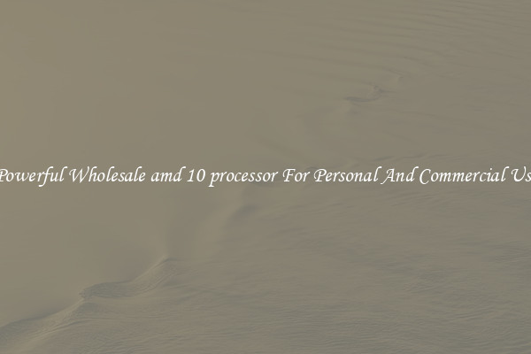 Powerful Wholesale amd 10 processor For Personal And Commercial Use