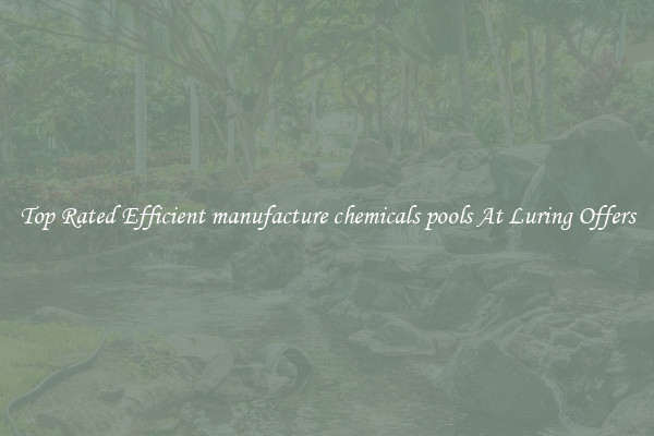 Top Rated Efficient manufacture chemicals pools At Luring Offers
