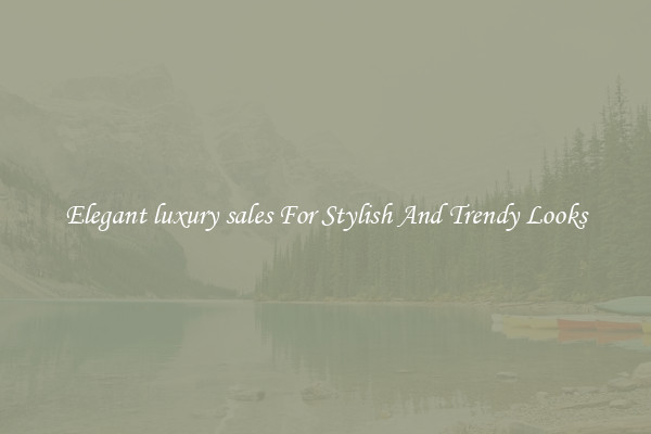 Elegant luxury sales For Stylish And Trendy Looks