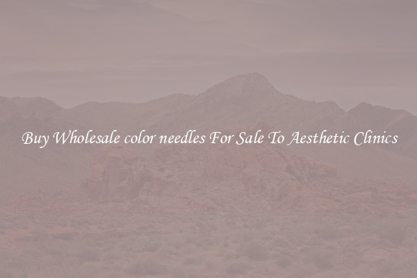 Buy Wholesale color needles For Sale To Aesthetic Clinics