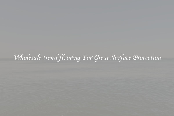 Wholesale trend flooring For Great Surface Protection