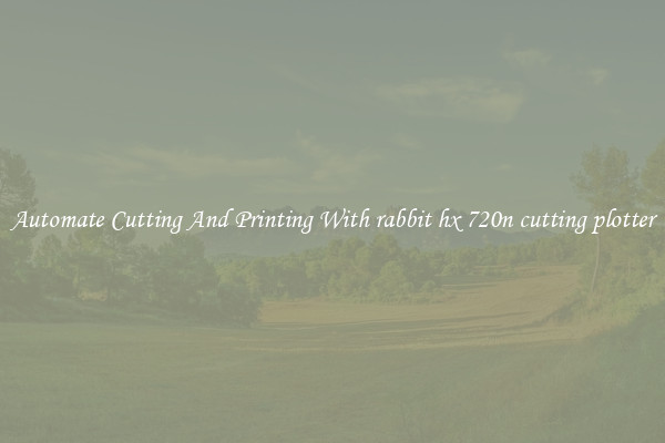 Automate Cutting And Printing With rabbit hx 720n cutting plotter