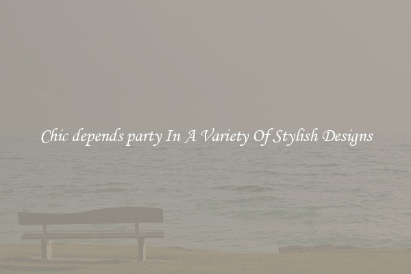 Chic depends party In A Variety Of Stylish Designs