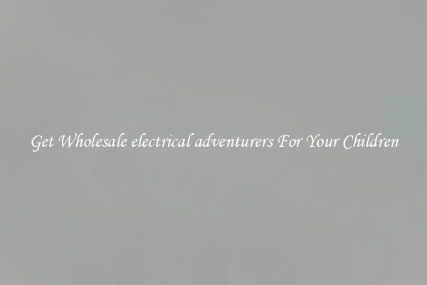 Get Wholesale electrical adventurers For Your Children