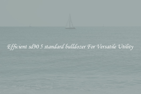 Efficient sd90 5 standard bulldozer For Versatile Utility 