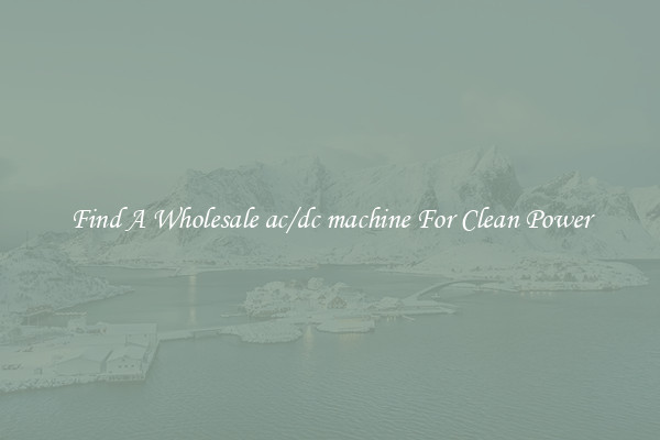 Find A Wholesale ac/dc machine For Clean Power