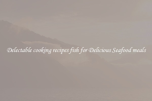 Delectable cooking recipes fish for Delicious Seafood meals