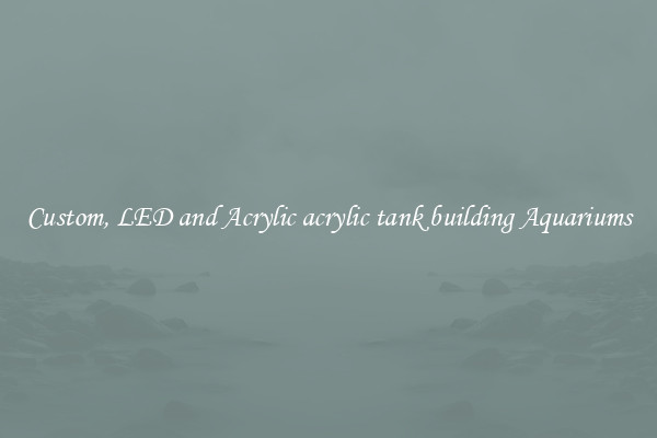 Custom, LED and Acrylic acrylic tank building Aquariums