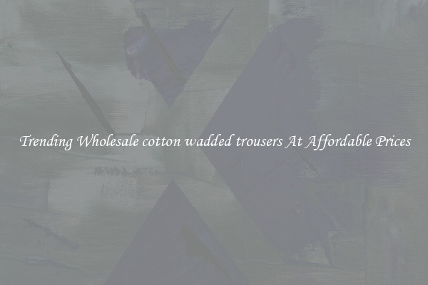 Trending Wholesale cotton wadded trousers At Affordable Prices