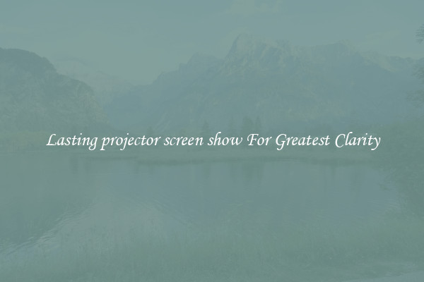 Lasting projector screen show For Greatest Clarity