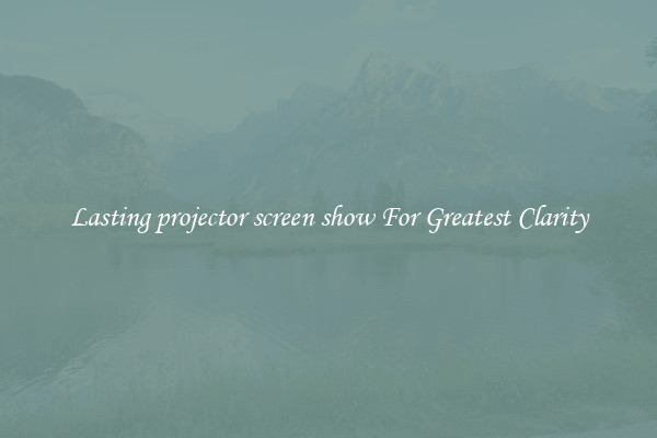 Lasting projector screen show For Greatest Clarity