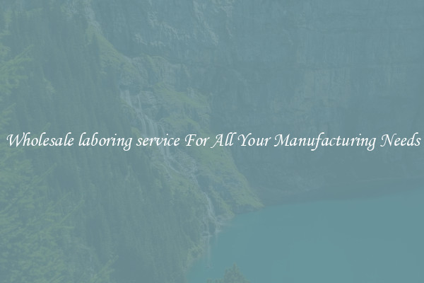 Wholesale laboring service For All Your Manufacturing Needs