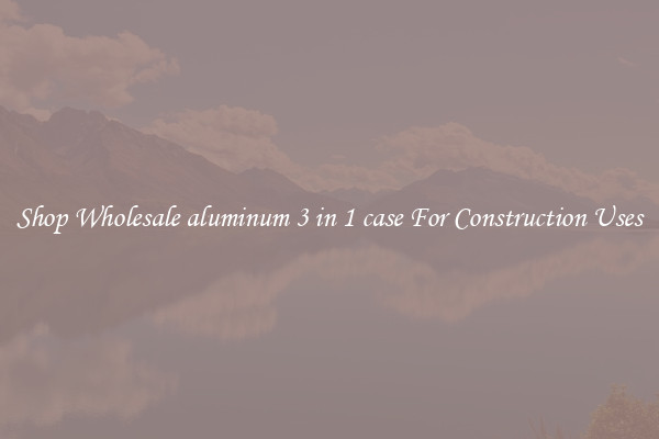 Shop Wholesale aluminum 3 in 1 case For Construction Uses