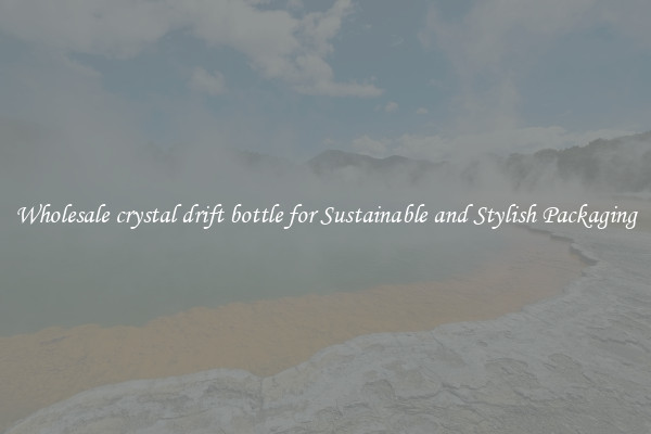 Wholesale crystal drift bottle for Sustainable and Stylish Packaging