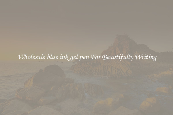 Wholesale blue ink gel pen For Beautifully Writing
