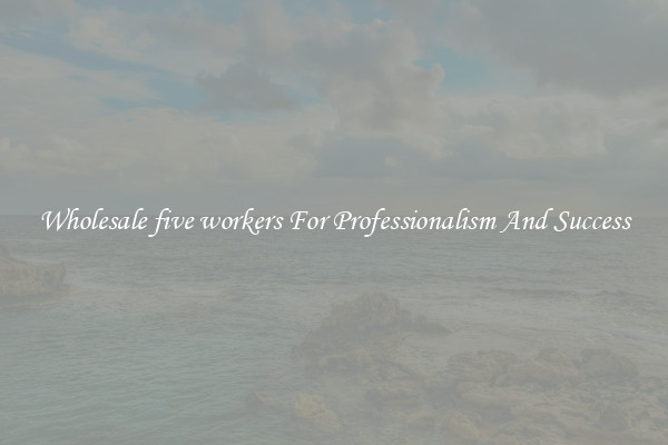 Wholesale five workers For Professionalism And Success