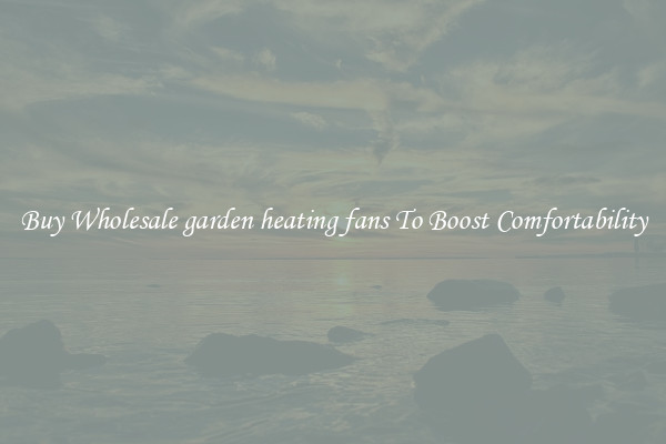 Buy Wholesale garden heating fans To Boost Comfortability