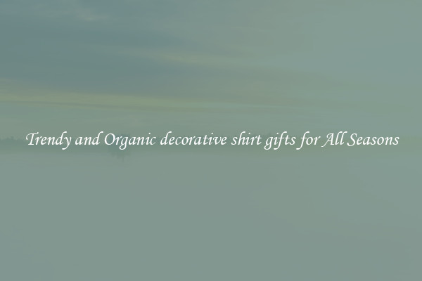 Trendy and Organic decorative shirt gifts for All Seasons