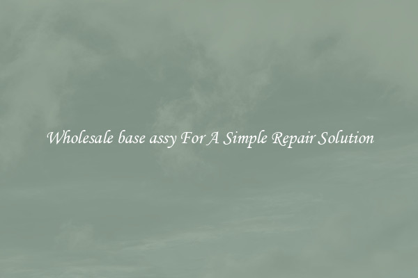 Wholesale base assy For A Simple Repair Solution