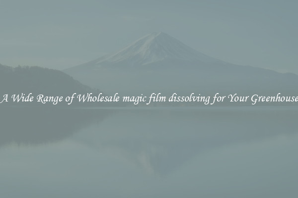 A Wide Range of Wholesale magic film dissolving for Your Greenhouse