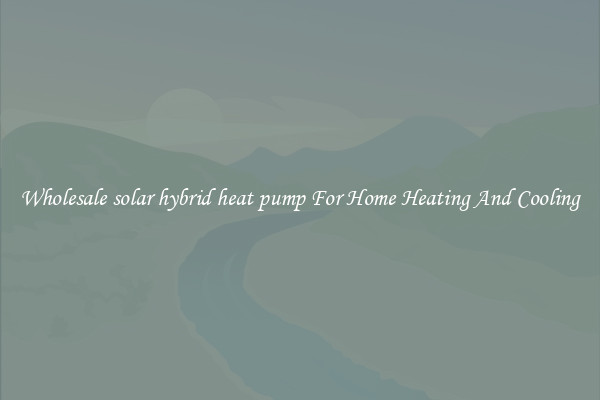 Wholesale solar hybrid heat pump For Home Heating And Cooling