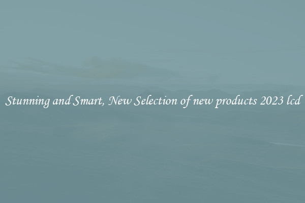 Stunning and Smart, New Selection of new products 2023 lcd