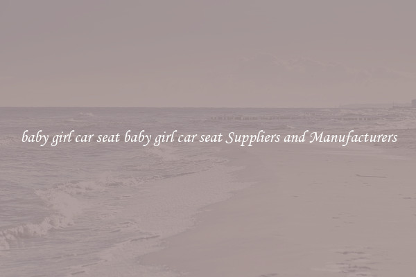 baby girl car seat baby girl car seat Suppliers and Manufacturers