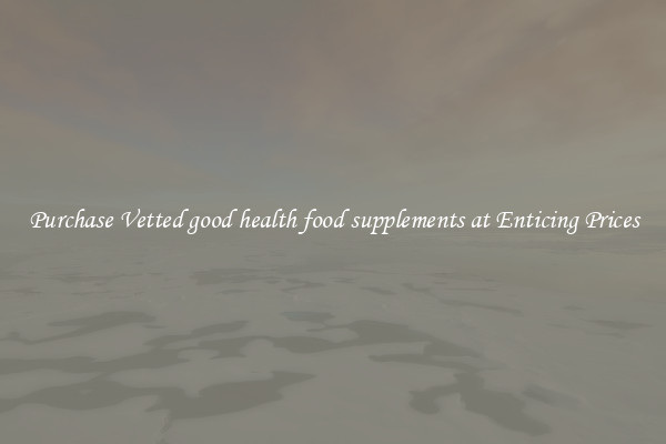 Purchase Vetted good health food supplements at Enticing Prices
