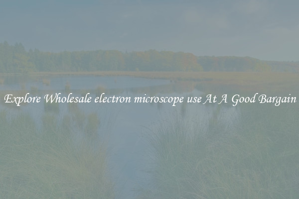Explore Wholesale electron microscope use At A Good Bargain