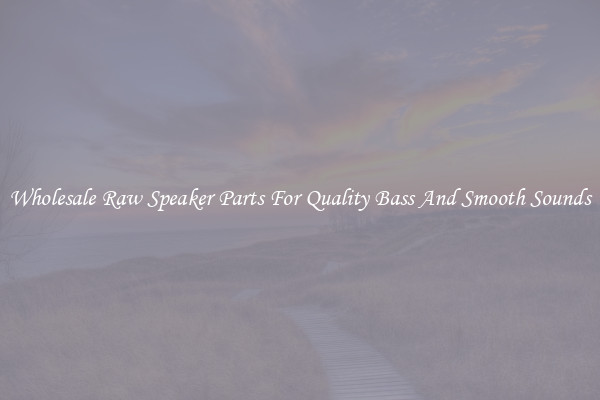 Wholesale Raw Speaker Parts For Quality Bass And Smooth Sounds