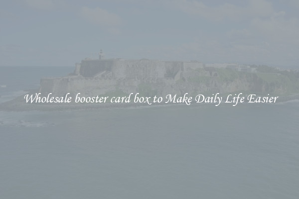 Wholesale booster card box to Make Daily Life Easier