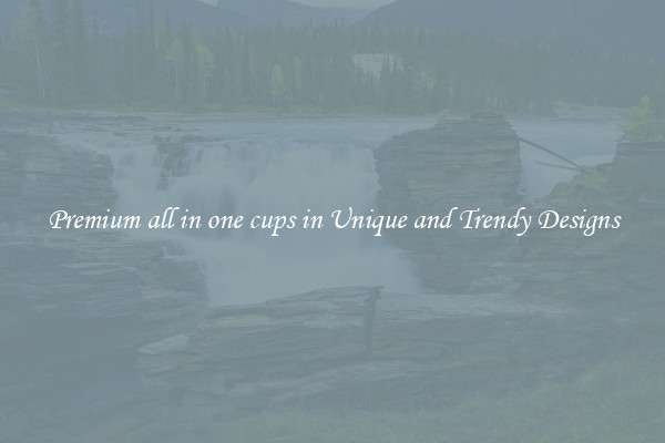 Premium all in one cups in Unique and Trendy Designs