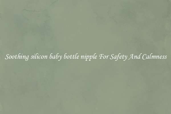 Soothing silicon baby bottle nipple For Safety And Calmness